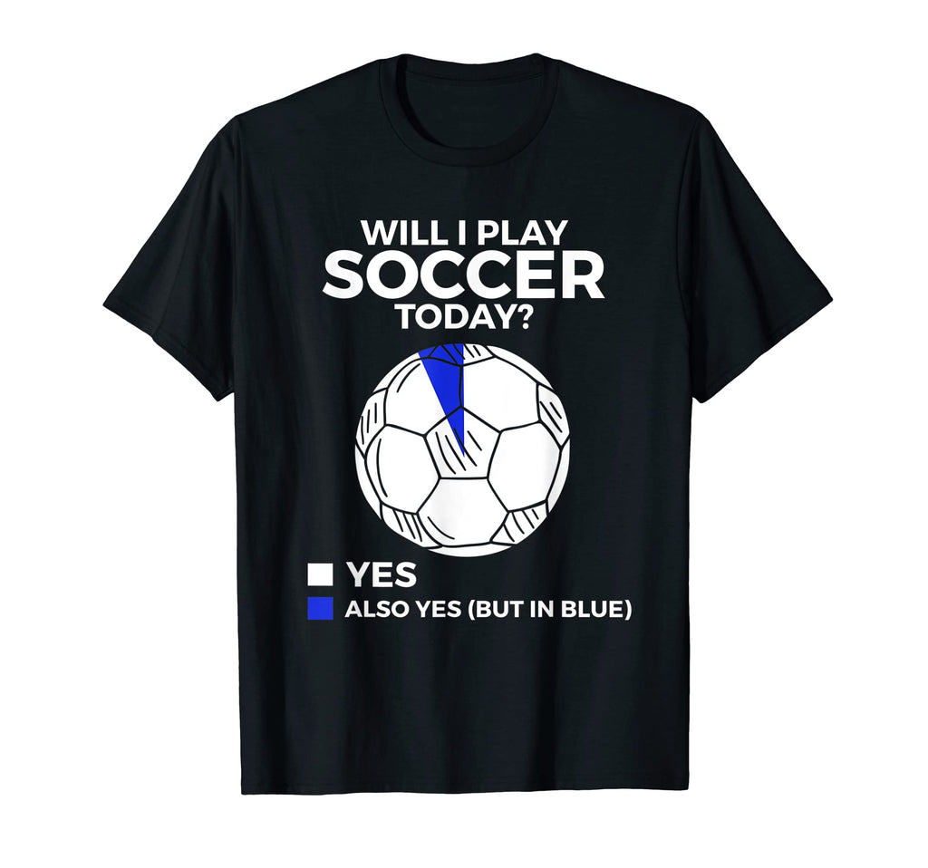 Soccer Will I Play Soccer Today T-Shirt - Unique Graphic Unisex - T-Shirt, Sweatshirt, Hoodie