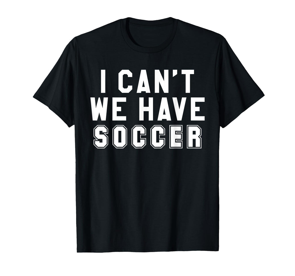 I Cant We Have Soccer T-Shirt - Aesthetic Graphic Men Women - T-Shirt, Sweatshirt, Hoodie