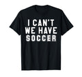 I Cant We Have Soccer T-Shirt - Aesthetic Graphic Men Women - T-Shirt, Sweatshirt, Hoodie