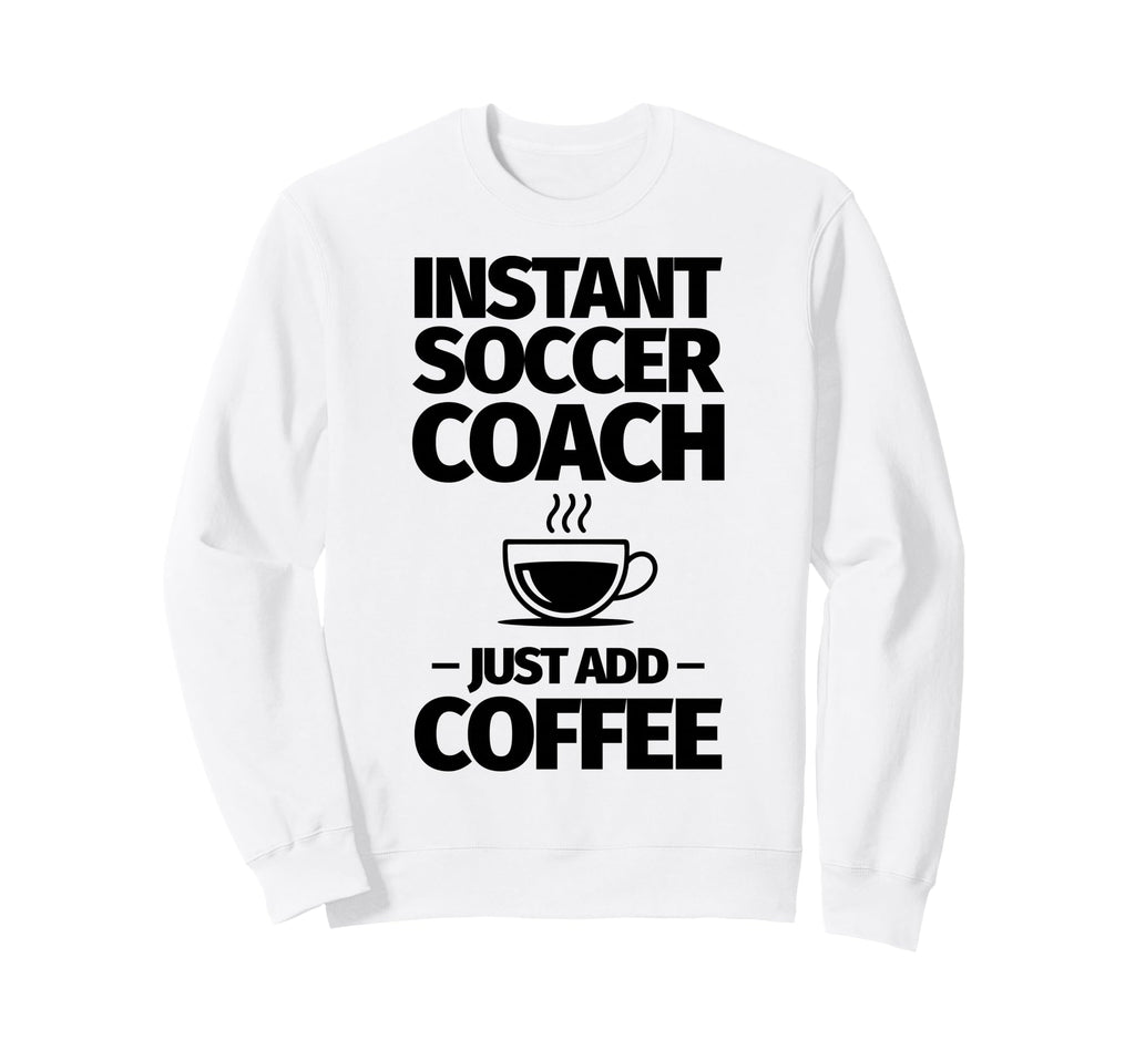 Instant Soccer Coach Just Add Sweatshirt - Aesthetic Graphic for Adults - T-Shirt, Sweatshirt, Hoodie