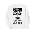 Instant Soccer Coach Just Add Sweatshirt - Aesthetic Graphic for Adults - T-Shirt, Sweatshirt, Hoodie