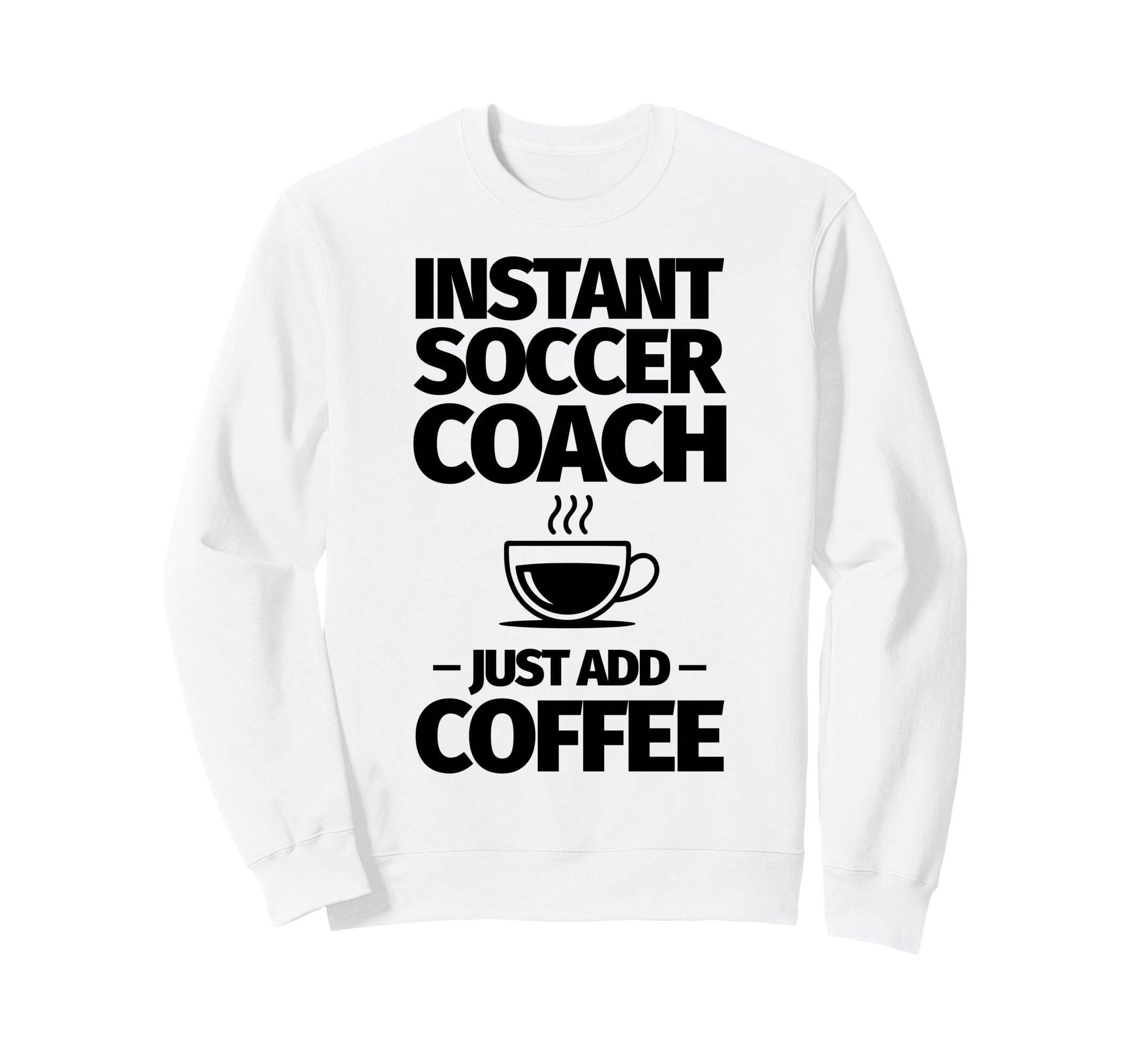 Instant Soccer Coach Just Add Sweatshirt - Aesthetic Graphic for Adults - T-Shirt, Sweatshirt, Hoodie