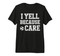 I Yell Because Care Funny Mom Dad T-Shirt - Fun Novelty Design for Adults - T-Shirt, Sweatshirt, Hoodie