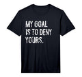 My Goal Is To Deny Yours Funny Soccer T-Shirt - Streetwear Style Unisex - T-Shirt, Sweatshirt, Hoodie