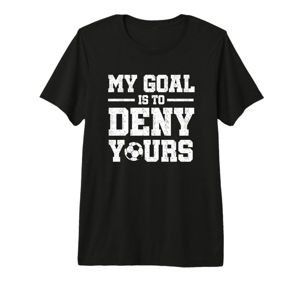 My Goal Is To Deny Yours Soccer Goalkeeper T-Shirt - Trendy Graphic Unisex - T-Shirt, Sweatshirt, Hoodie
