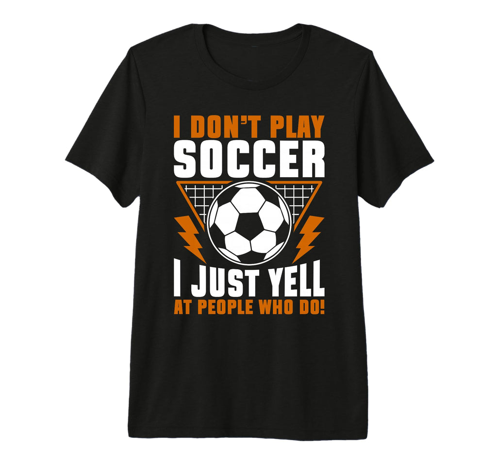 I Dont Play Soccer I Just Yell People T-Shirt - Aesthetic Graphic Unisex - T-Shirt, Sweatshirt, Hoodie