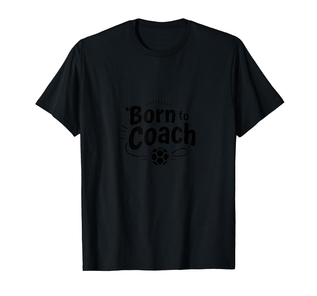 Born To Coach Soccer Inspirational T-Shirt - Casual Everyday Wear Unisex - T-Shirt, Sweatshirt, Hoodie