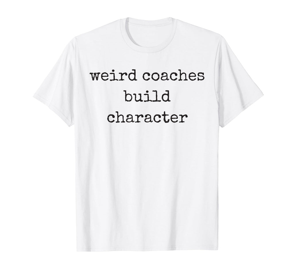 Weird Coaches Build Character Coach Funny T-Shirt - Custom Art Print Unisex - T-Shirt, Sweatshirt, Hoodie