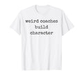 Weird Coaches Build Character Coach Funny T-Shirt - Custom Art Print Unisex - T-Shirt, Sweatshirt, Hoodie