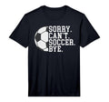 Sorry Cant Soccer Bye Funny Soccer T-Shirt - Aesthetic Graphic Unisex - T-Shirt, Sweatshirt, Hoodie