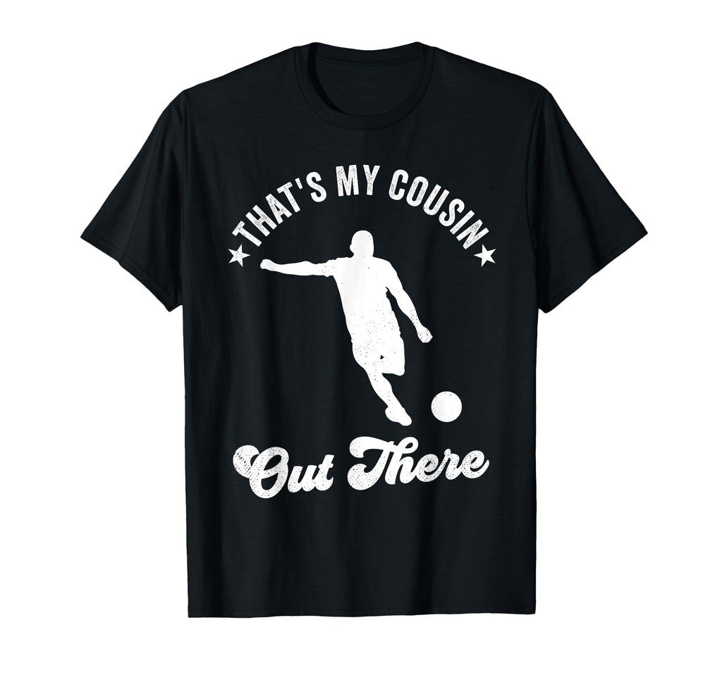 Thats My Cousin Out There Soccer T-Shirt - Custom Art Print for Adults - T-Shirt, Sweatshirt, Hoodie
