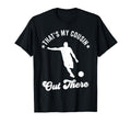 Thats My Cousin Out There Soccer T-Shirt - Custom Art Print for Adults - T-Shirt, Sweatshirt, Hoodie