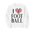Soccer Lover I Love Football British Sweatshirt - Unique Graphic Unisex - T-Shirt, Sweatshirt, Hoodie