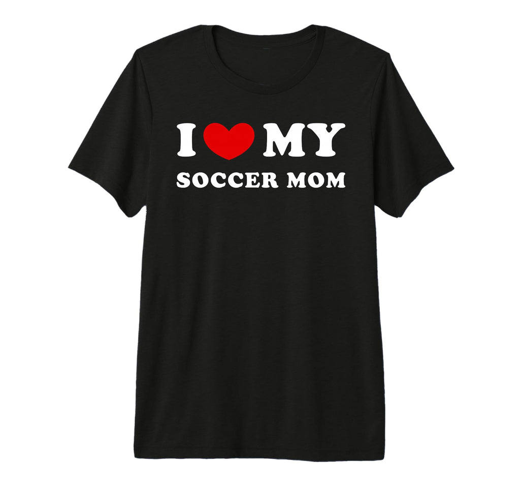 I Love My Soccer Mom I Heart My T-Shirt - Novelty Apparel for Adults - T-Shirt, Sweatshirt, Hoodie