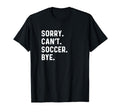 Sorry Cant Soccer Bye Futbol Sports Pitch T-Shirt - Unique Graphic Unisex - T-Shirt, Sweatshirt, Hoodie