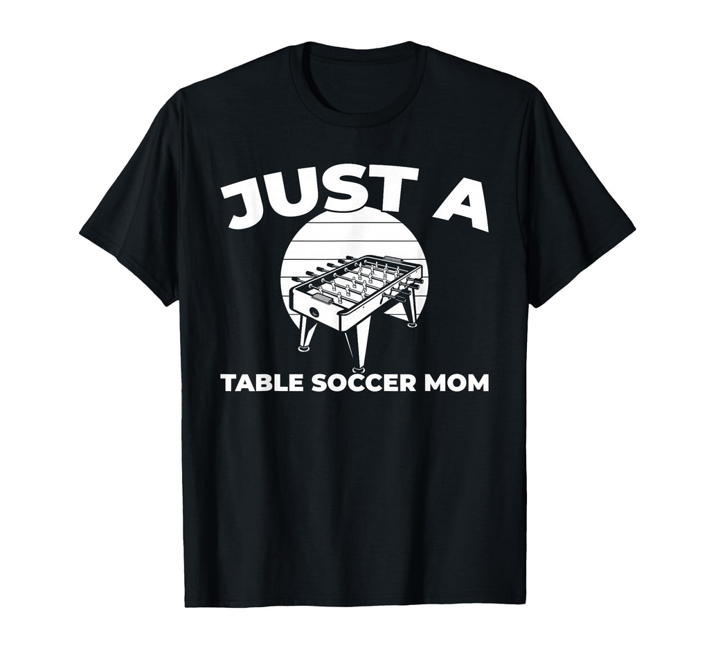 Foosball Kicker Just Table Soccer Mom T-Shirt - Casual Everyday Wear Unisex - T-Shirt, Sweatshirt, Hoodie