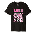 Loud Proud Soccer Mom Soccer T-Shirt - Streetwear Style for Adults - T-Shirt, Sweatshirt, Hoodie