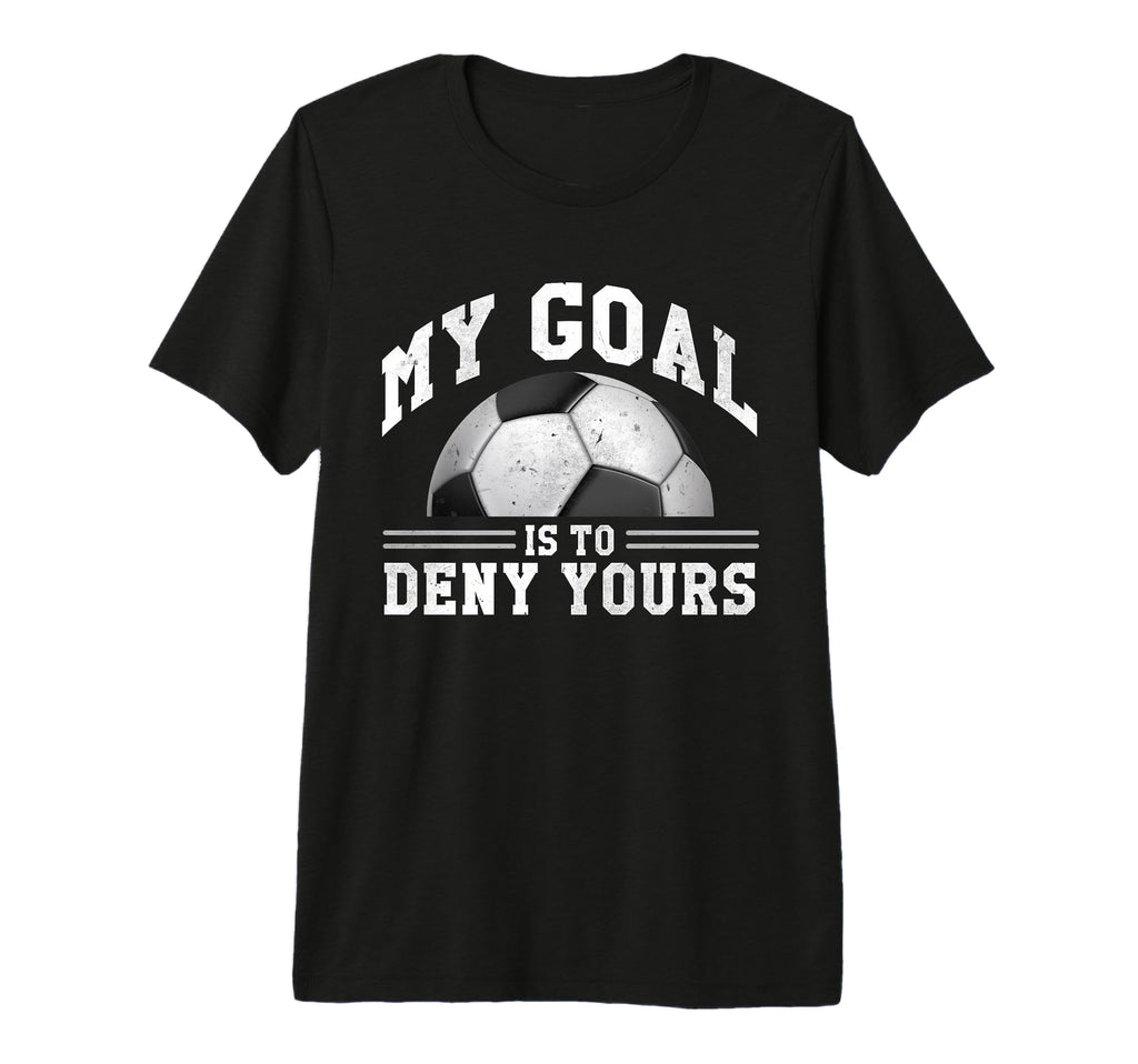 My Goal Is To Deny Yours Funny Soccer T-Shirt - Graphic Print for Adults - T-Shirt, Sweatshirt, Hoodie