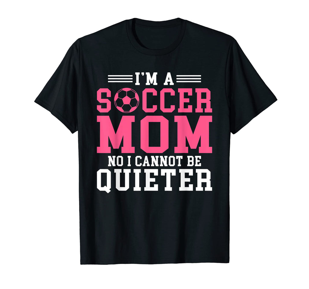 Im Soccer Mom No I Cannot Be Quieter T-Shirt - Novelty Apparel Unisex - T-Shirt, Sweatshirt, Hoodie