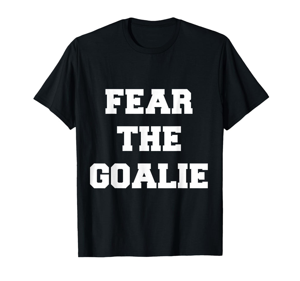 Fear Goalie Soccer Hockey T-Shirt - Casual Everyday Wear Men Women - T-Shirt, Sweatshirt, Hoodie