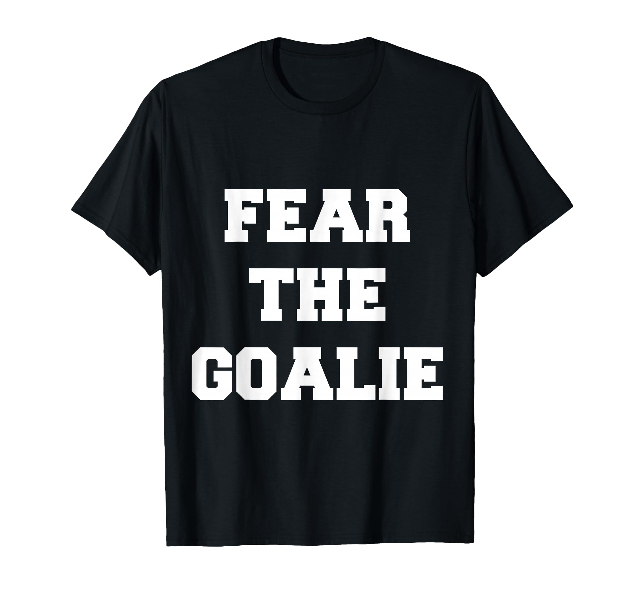 Fear Goalie Soccer Hockey T-Shirt - Casual Everyday Wear Men Women - T-Shirt, Sweatshirt, Hoodie