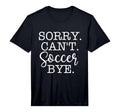 Sorry Cant Soccer Bye Soccer T-Shirt - Casual Everyday Wear for Adults - T-Shirt, Sweatshirt, Hoodie