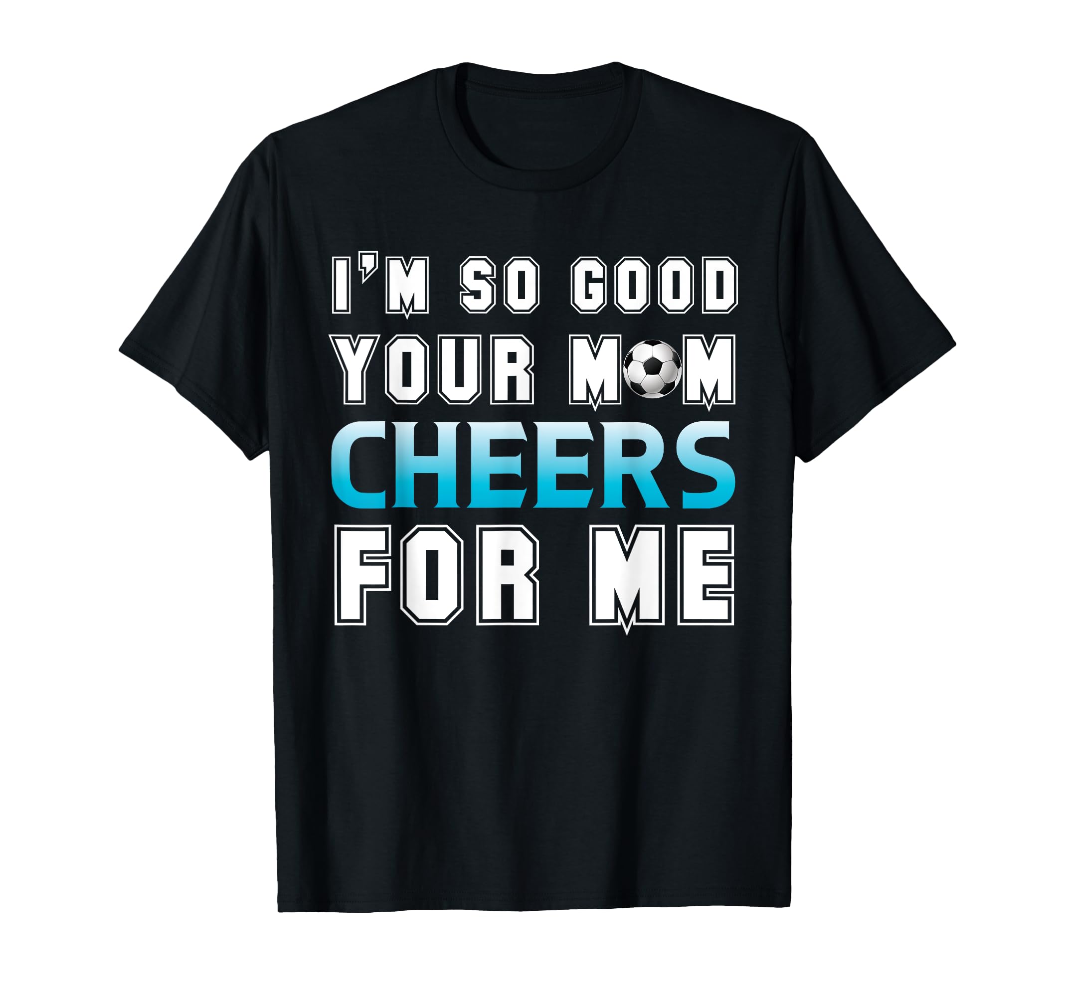 Funny Soccer Im So Good Your Mom T-Shirt - Minimalist Print for Adults - T-Shirt, Sweatshirt, Hoodie
