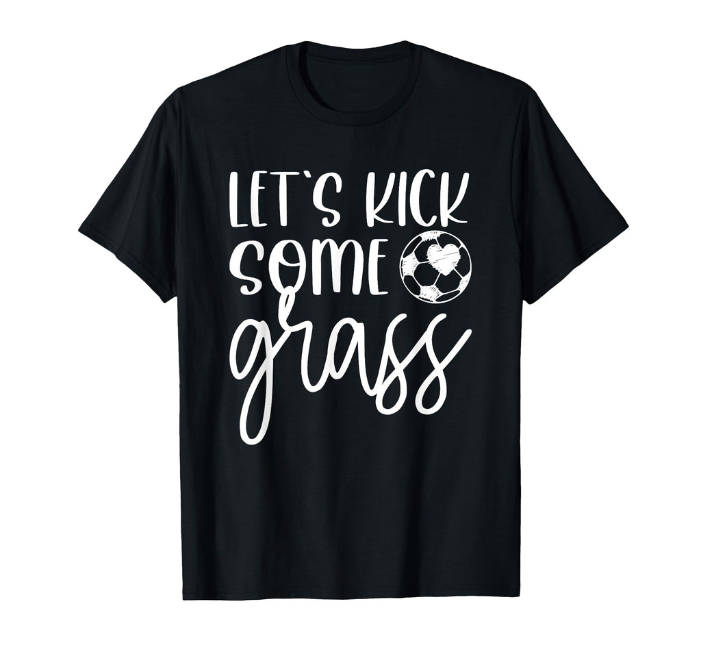 Soccer And Lets Kick Some Grass T-Shirt - Casual Everyday Wear Unisex - T-Shirt, Sweatshirt, Hoodie