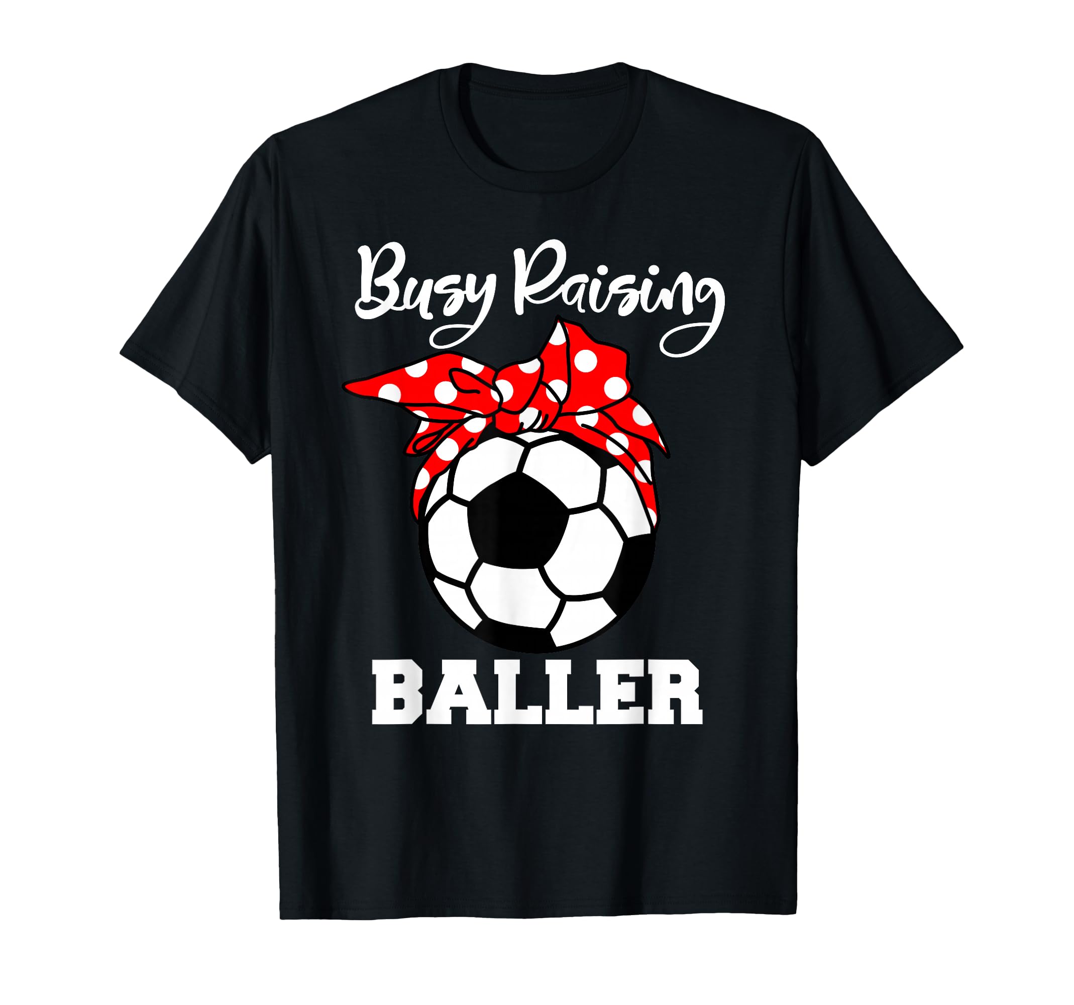 Busy Raising Baller Funny Soccer Mom T-Shirt - Unique Graphic Men Women - T-Shirt, Sweatshirt, Hoodie