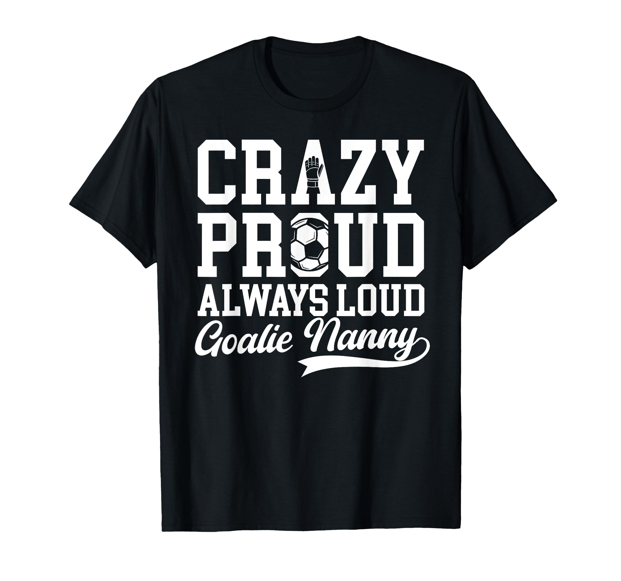 Crazy Proud Soccer Goalie Nanny T-Shirt - Aesthetic Graphic Men Women - T-Shirt, Sweatshirt, Hoodie