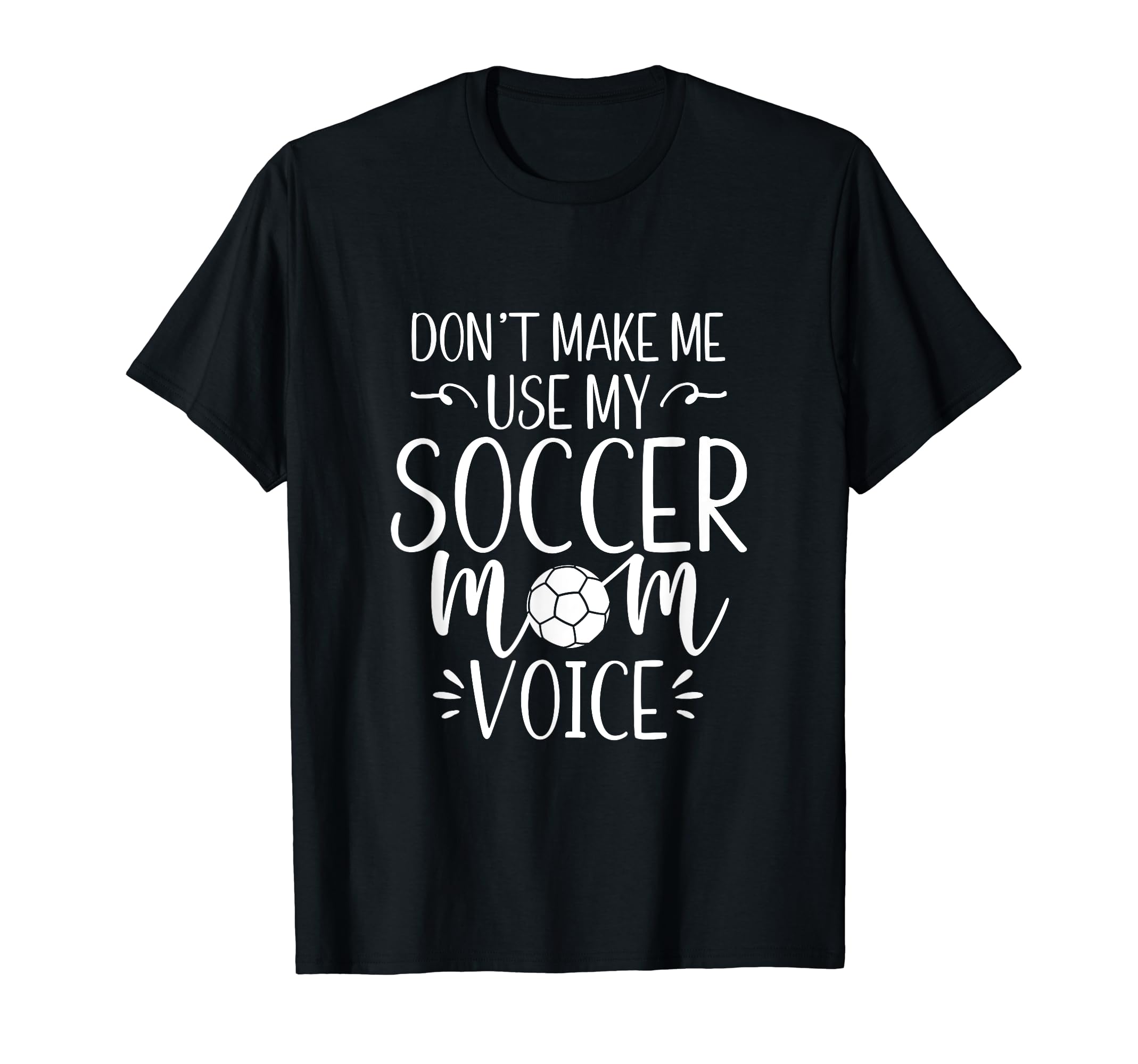Dont Make Me Use My Soccer Mom Voice T-Shirt - Fun Novelty Design Unisex - T-Shirt, Sweatshirt, Hoodie
