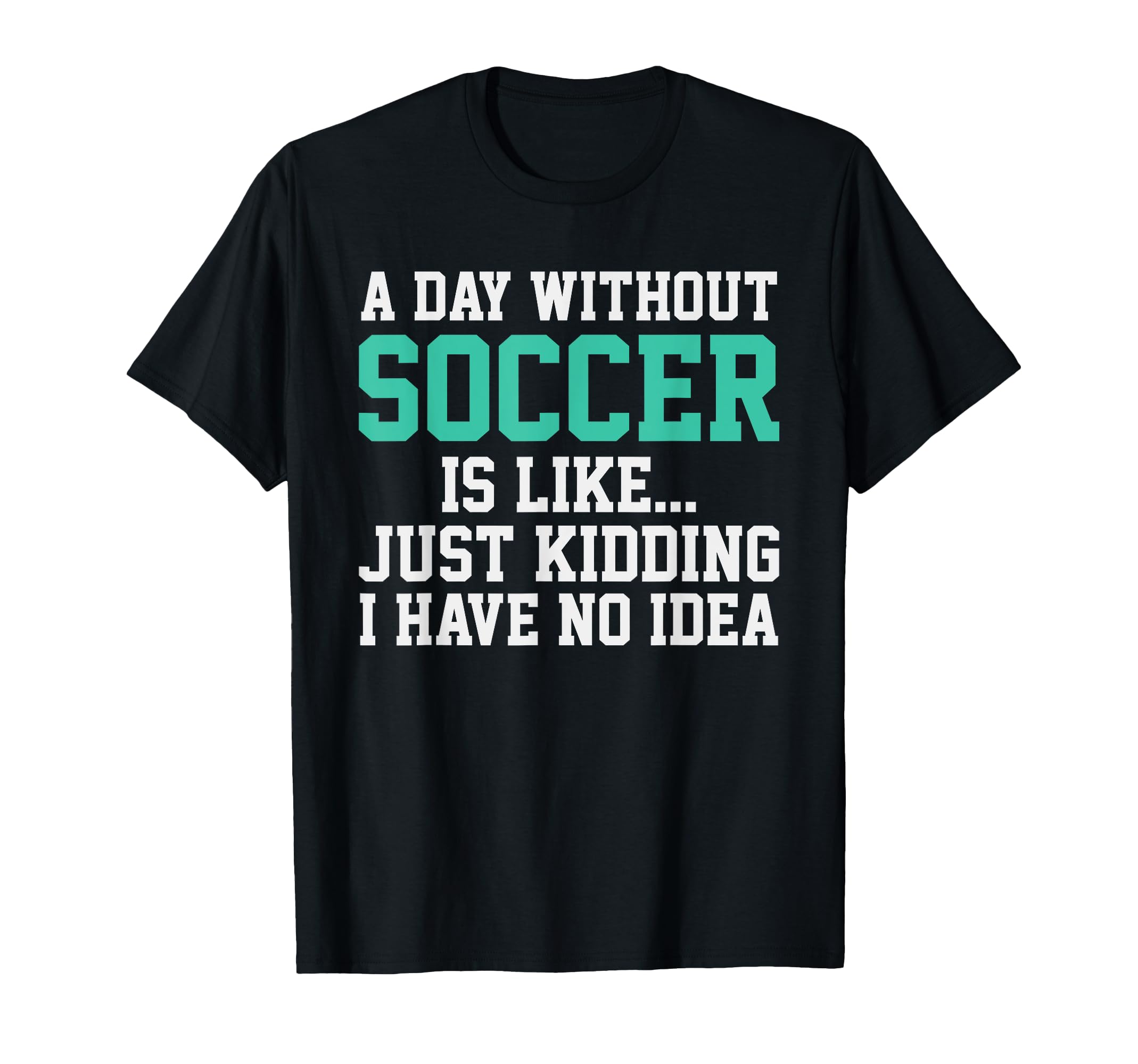 Sarcastic Soccer Soccer Lover Text T-Shirt - Casual Everyday Wear Unisex - T-Shirt, Sweatshirt, Hoodie