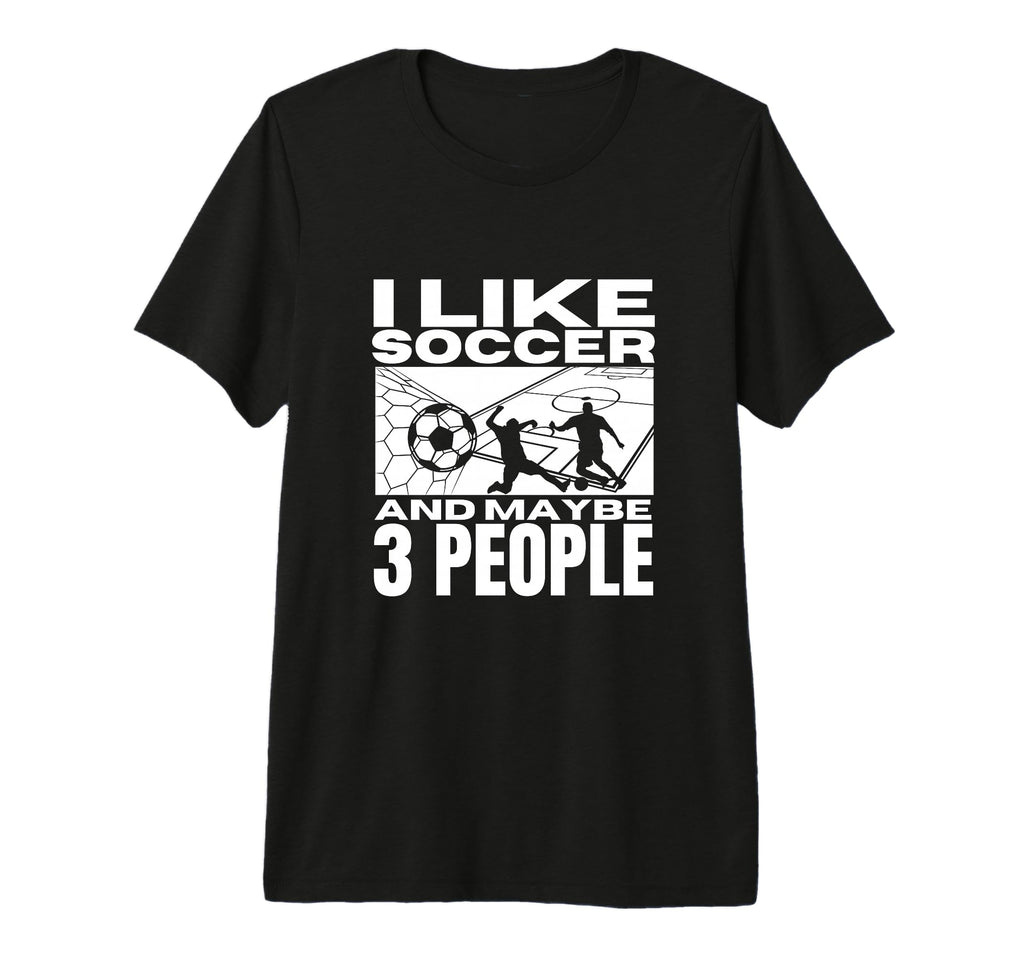 I Like Soccer And Maybe 3 People Funny T-Shirt - Novelty Apparel Unisex - T-Shirt, Sweatshirt, Hoodie