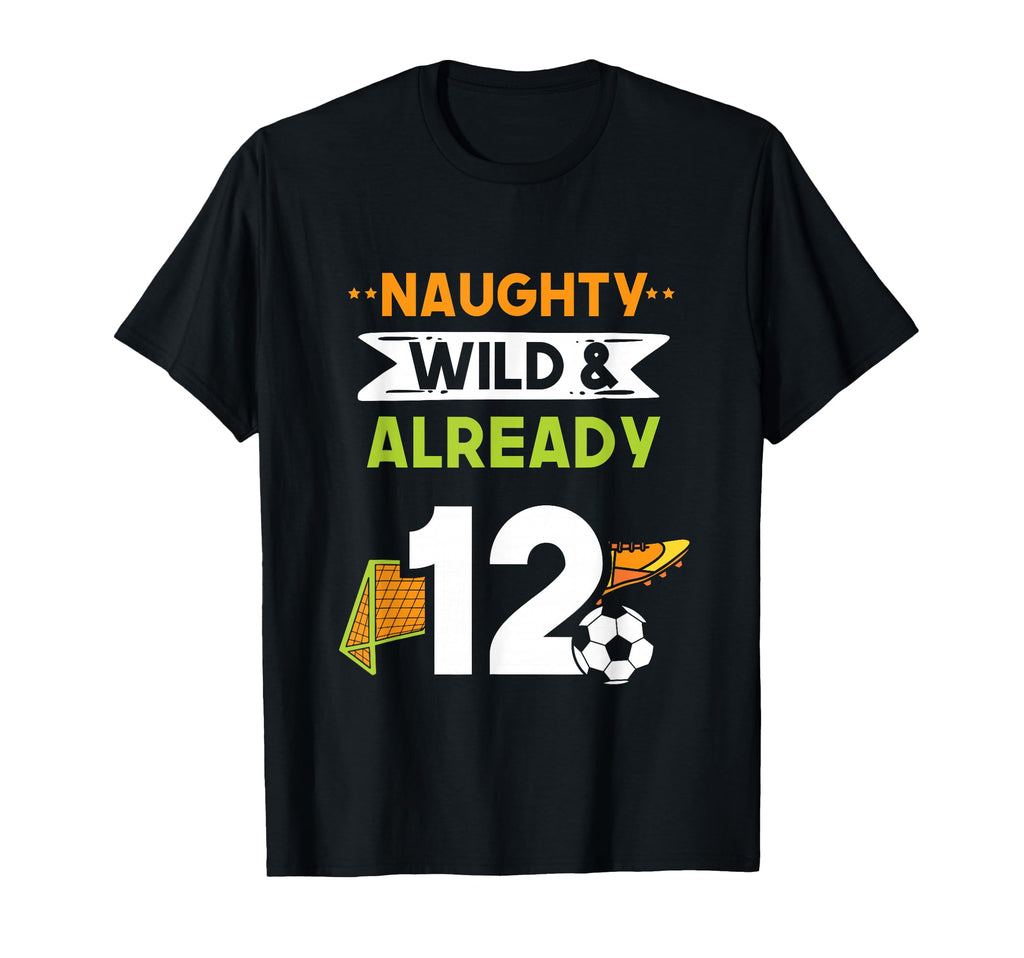 Naughty Wild Already 12 Birthday Soccer T-Shirt - Streetwear Style Unisex - T-Shirt, Sweatshirt, Hoodie