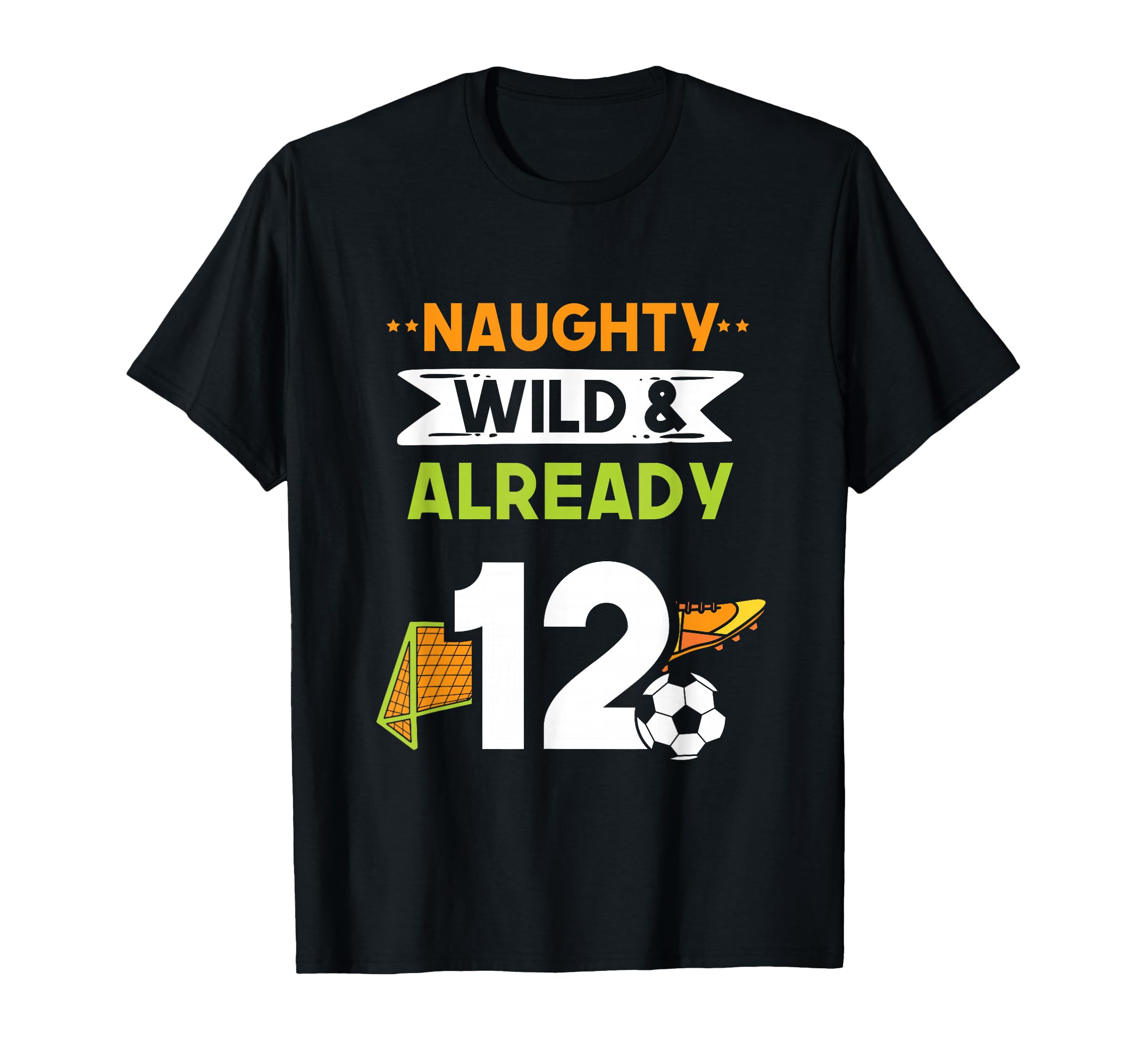 Naughty Wild Already 12 Birthday Soccer T-Shirt - Streetwear Style Unisex - T-Shirt, Sweatshirt, Hoodie