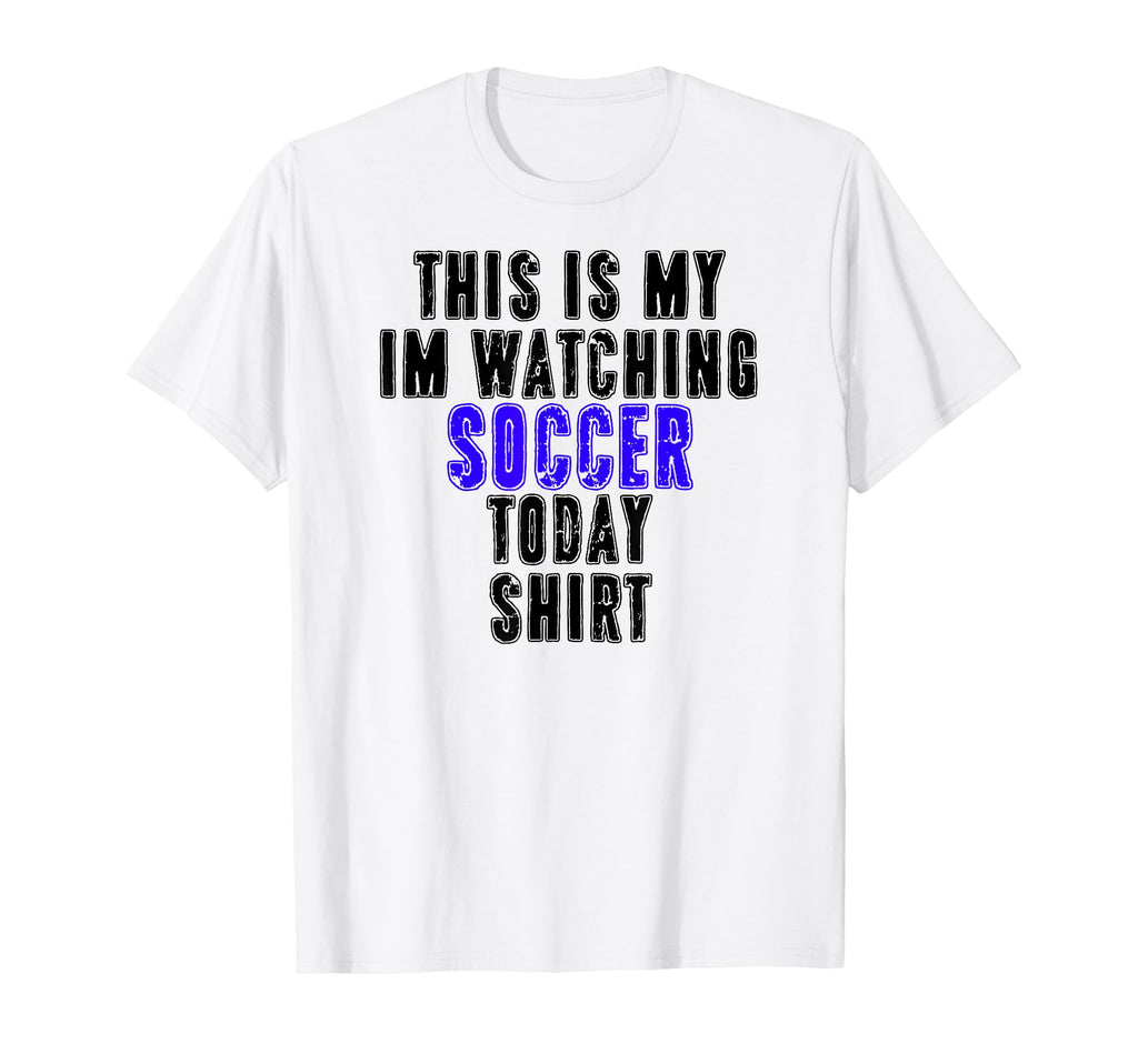 This Is My Im Watching Soccer T-Shirt - Casual Everyday Wear Men Women - T-Shirt, Sweatshirt, Hoodie