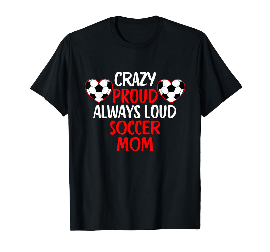 Crazy Proud Always Loud Soccer Mom Funny T-Shirt - Trendy Graphic Unisex - T-Shirt, Sweatshirt, Hoodie