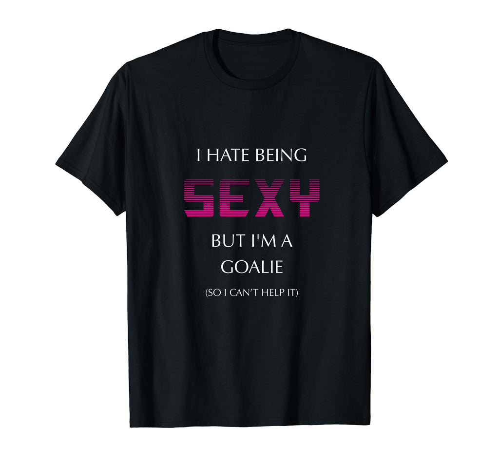 I Hate Being Sexy But Im Goalie Soccer T-Shirt - Streetwear Style Unisex - T-Shirt, Sweatshirt, Hoodie