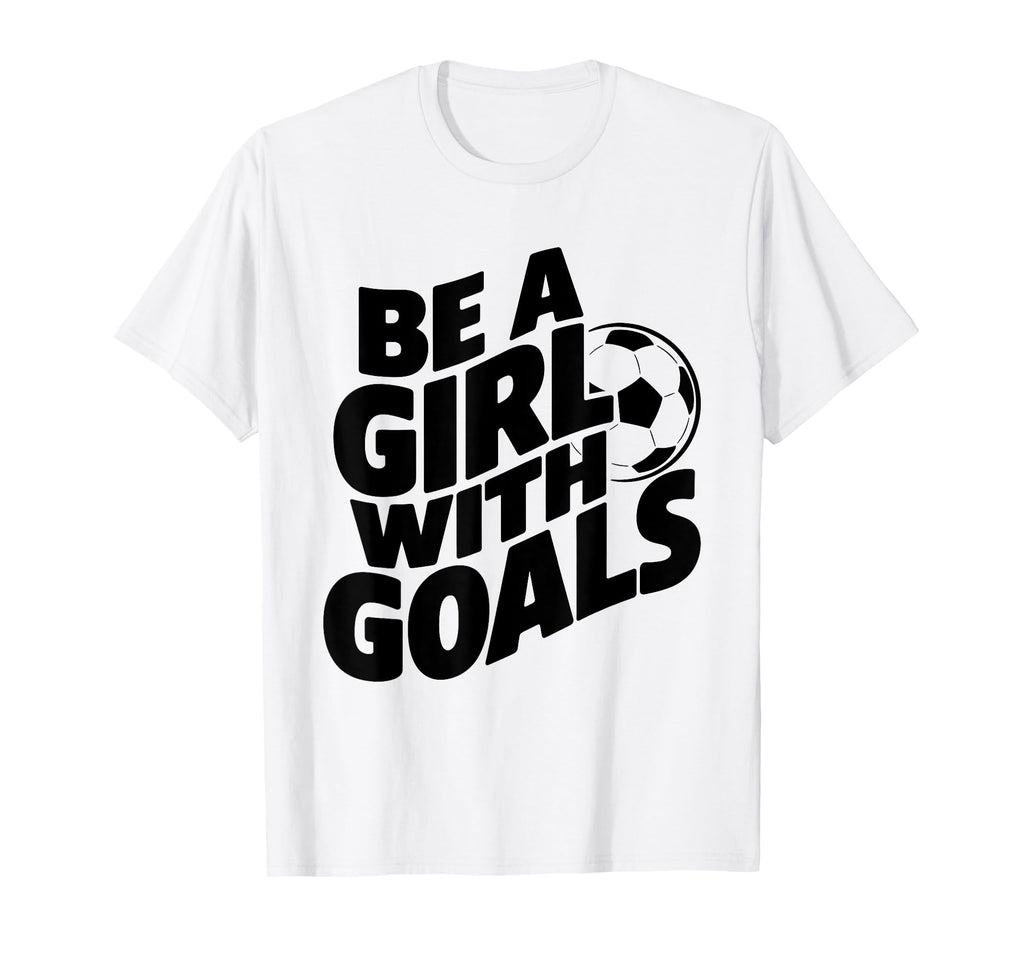 Be Goals Soccer Player Soccer T-Shirt - Novelty Apparel for Adults - T-Shirt, Sweatshirt, Hoodie