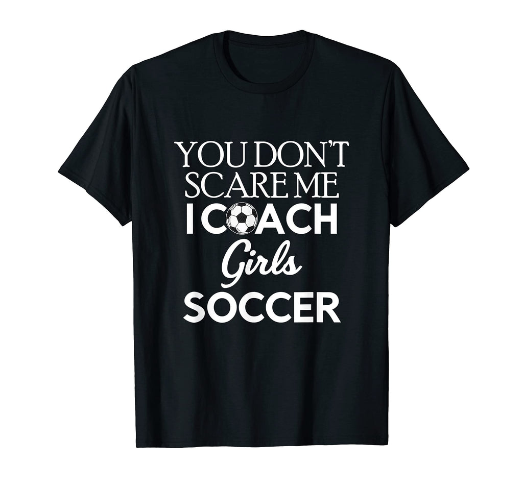 You Dont Scare Me I Coach Soccer Trainer T-Shirt - Novelty Apparel Unisex - T-Shirt, Sweatshirt, Hoodie