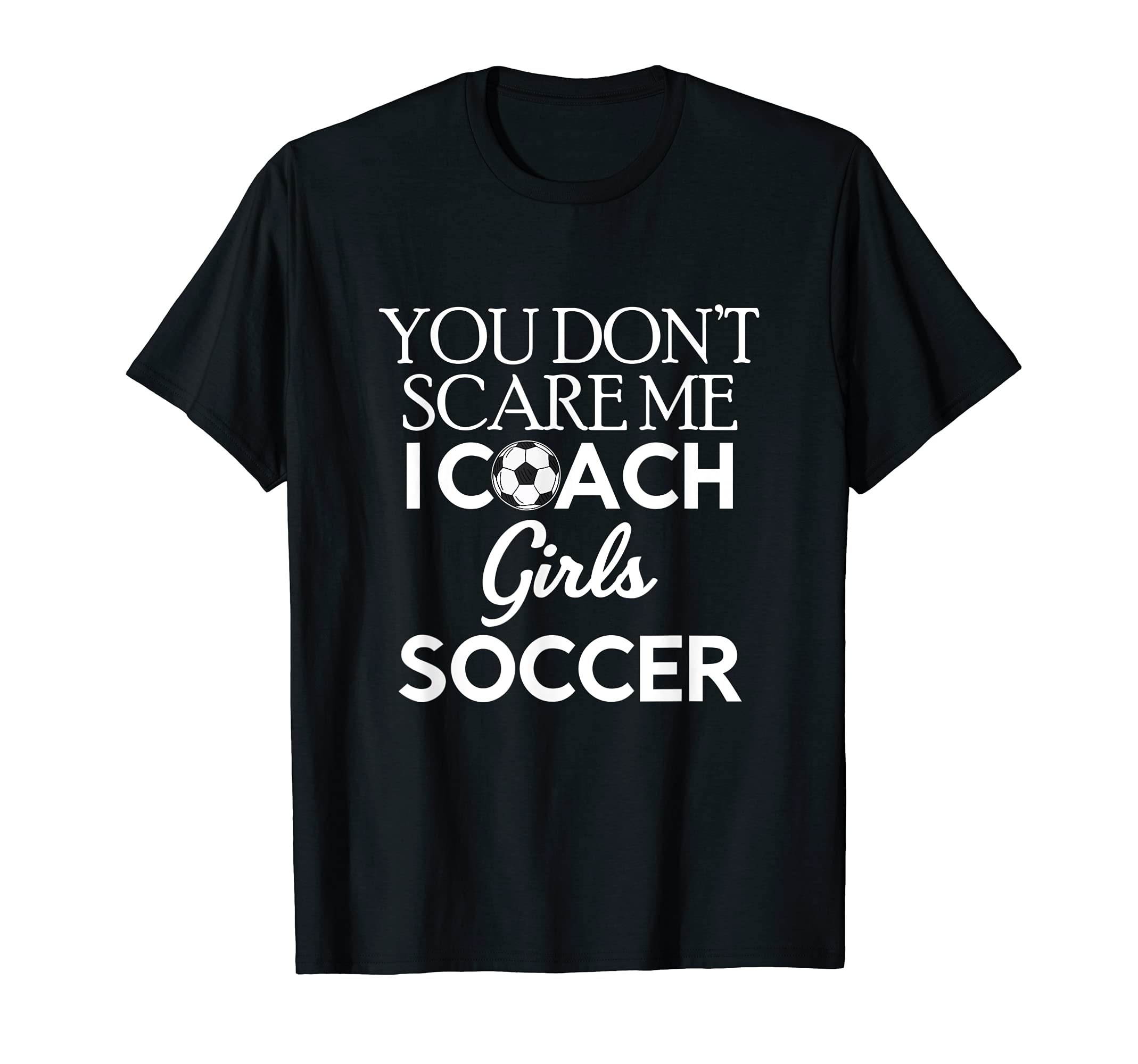 You Dont Scare Me I Coach Soccer Trainer T-Shirt - Novelty Apparel Unisex - T-Shirt, Sweatshirt, Hoodie