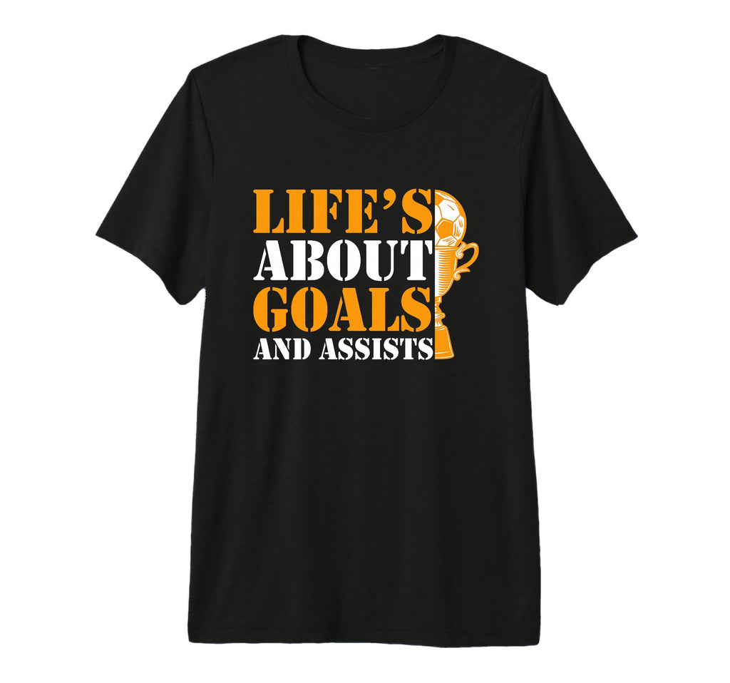Lifes About Goals And Assists Funny T-Shirt - Casual Everyday Wear Unisex - T-Shirt, Sweatshirt, Hoodie