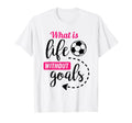 Soccer What Is Life Without Goals T-Shirt - Fun Novelty Design Men Women - T-Shirt, Sweatshirt, Hoodie
