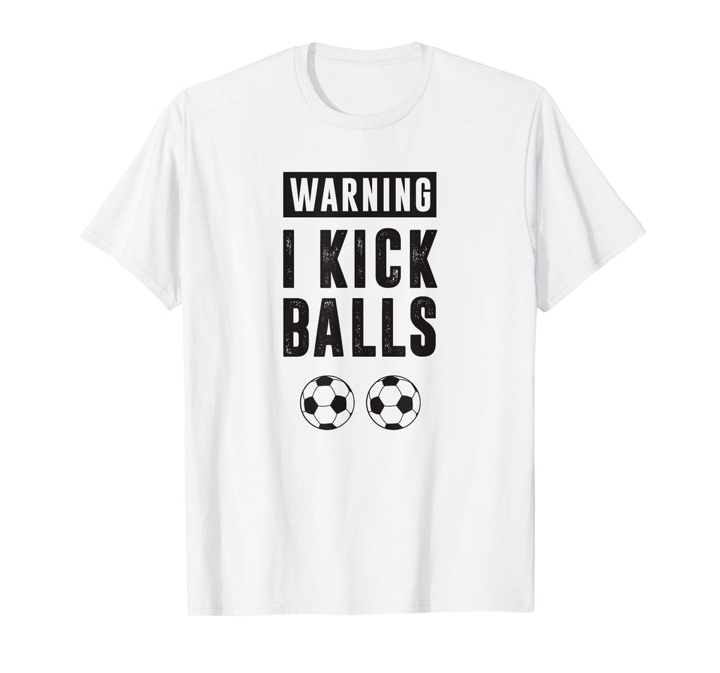 Funny Soccer Warning I Kick Balls T-Shirt - Fun Novelty Design Men Women - T-Shirt, Sweatshirt, Hoodie