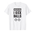 Funny Soccer Warning I Kick Balls T-Shirt - Fun Novelty Design Men Women - T-Shirt, Sweatshirt, Hoodie