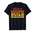 Weird Coaches Build Character T-Shirt - Casual Everyday Wear Men Women - T-Shirt, Sweatshirt, Hoodie