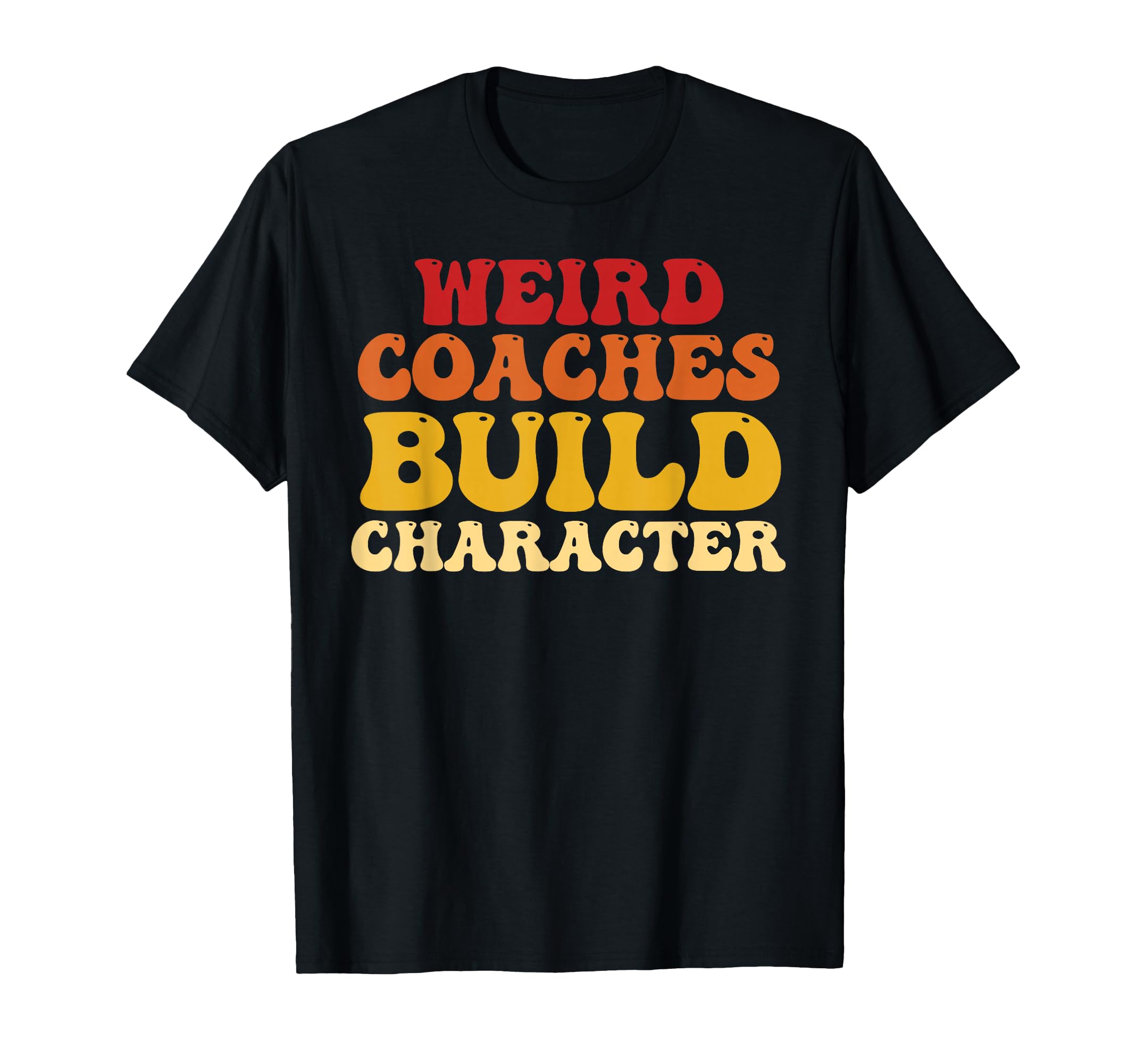 Weird Coaches Build Character T-Shirt - Casual Everyday Wear Men Women - T-Shirt, Sweatshirt, Hoodie
