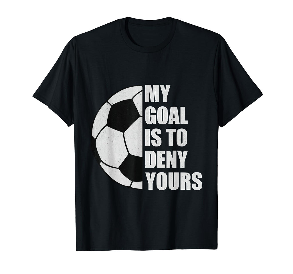 My Goal Is To Deny Yours Soccer Goalie T-Shirt - Graphic Print Men Women - T-Shirt, Sweatshirt, Hoodie