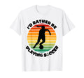 Id Rather Be Playing Soccer Player T-Shirt - Unique Graphic for Adults - T-Shirt, Sweatshirt, Hoodie