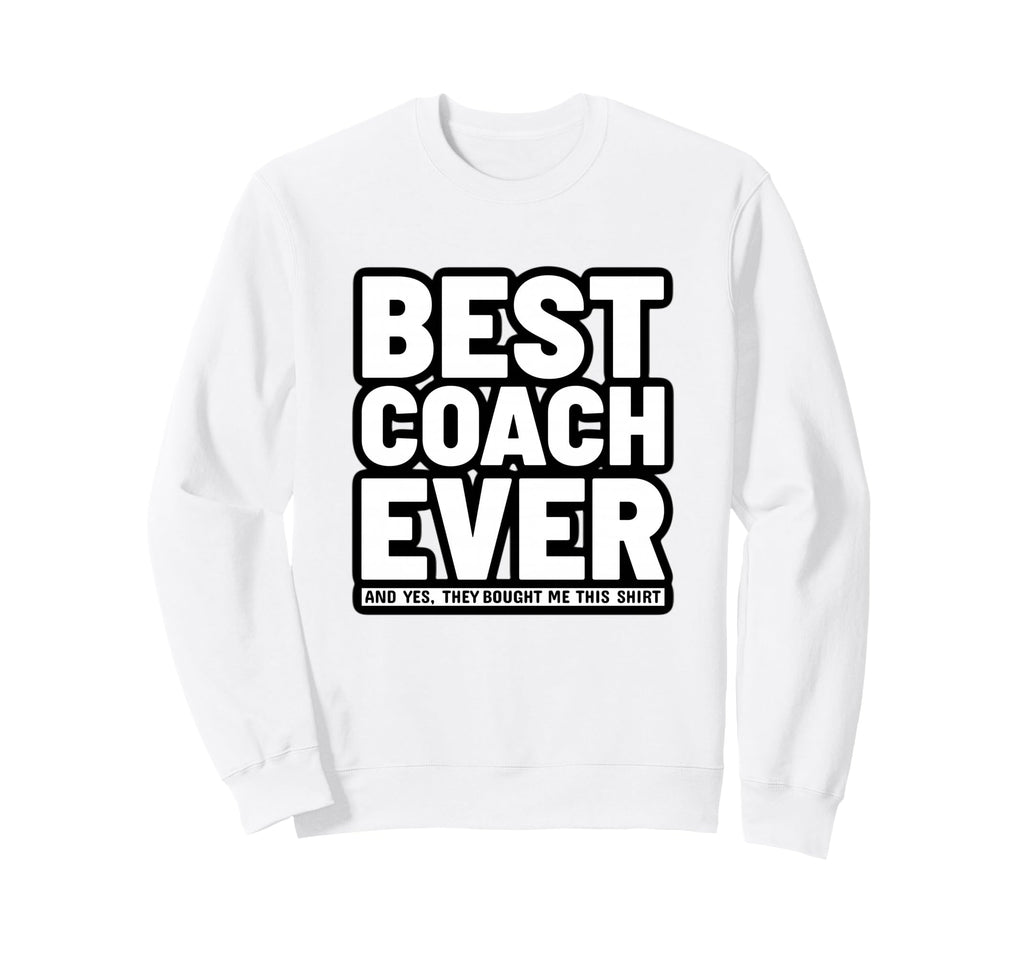 Best Coach Ever Funny Sweatshirt - Fun Novelty Design Men Women - T-Shirt, Sweatshirt, Hoodie